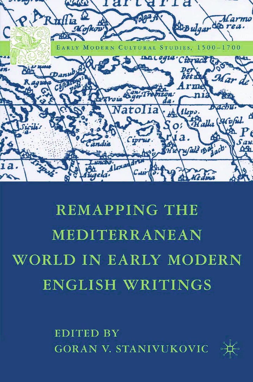 Titlebook: Remapping the Mediterranean World in Early Modern English Writings; Goran V. Stanivukovic (Lecturer in Shakespeare and Book 2007 Goran V. Titlebook: Remapping the Mediterranean World in Early Modern English Writings; Goran V. Stanivukovic (Lecturer in Shakespeare and Book 2007 Goran V.