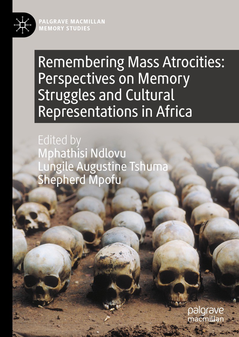 Titlebook: Remembering Mass Atrocities: Perspectives on Memory Struggles and Cultural Representations in Africa; Mphathisi Ndlovu,Lungile Augustine T Titlebook: Remembering Mass Atrocities: Perspectives on Memory Struggles and Cultural Representations in Africa; Mphathisi Ndlovu,Lungile Augustine T