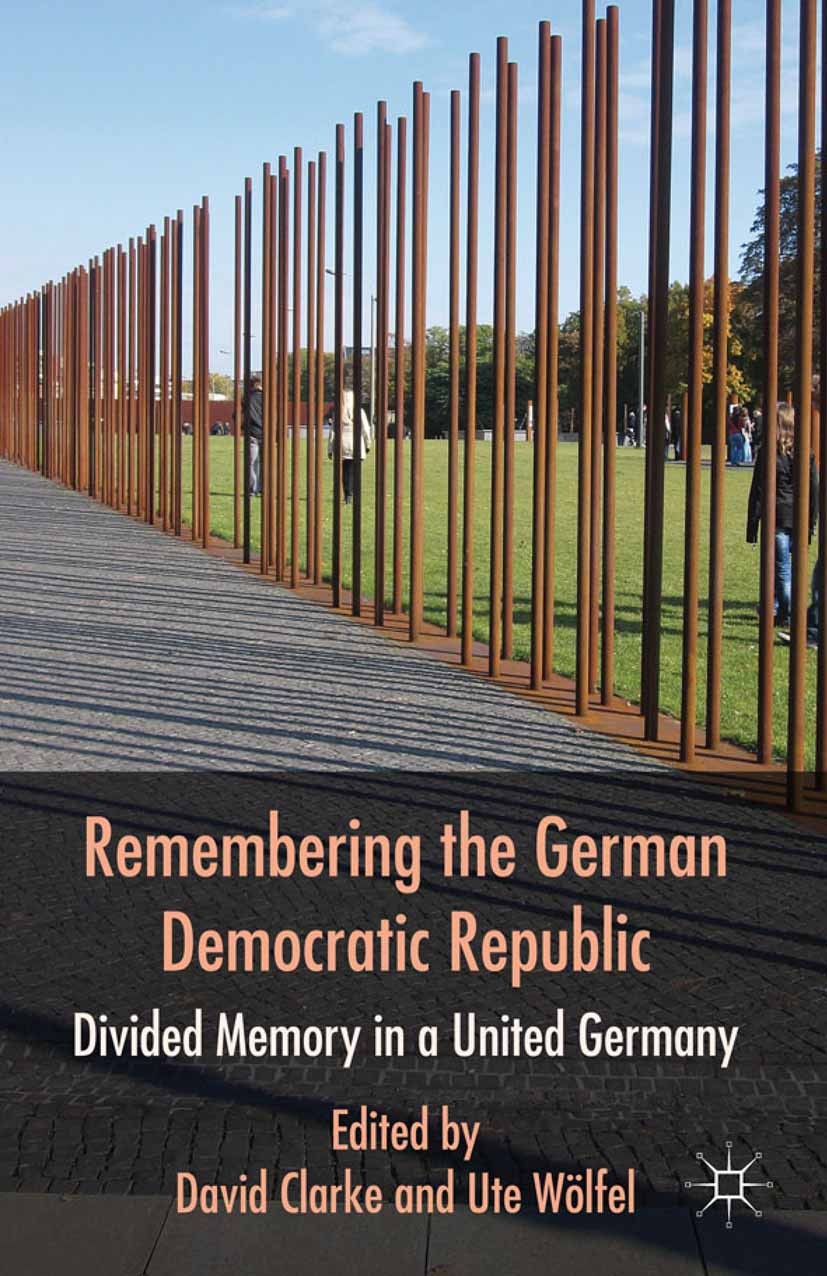 Titlebook: Remembering the German Democratic Republic; Divided Memory in a David Clarke (Senior Lecturer),Ute Wölfel (Lecture Book 2011 Palgrave Macm Titlebook: Remembering the German Democratic Republic; Divided Memory in a David Clarke (Senior Lecturer),Ute Wölfel (Lecture Book 2011 Palgrave Macm