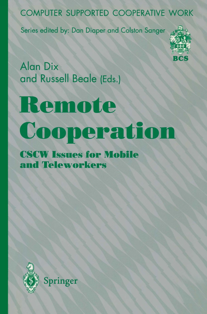 Titlebook: Remote Cooperation: CSCW Issues for Mobile and Teleworkers; Alan J. Dix,Russell Beale Book 1996 Springer-Verlag London Limited 1996 CSCW.D Titlebook: Remote Cooperation: CSCW Issues for Mobile and Teleworkers; Alan J. Dix,Russell Beale Book 1996 Springer-Verlag London Limited 1996 CSCW.D