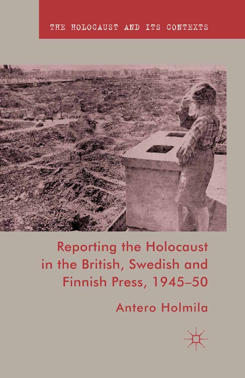 Titlebook: Reporting the Holocaust in the British, Swedish and Finnish Press, 1945-50; Antero Holmila Book 2011 Palgrave Macmillan, a division of Mac Titlebook: Reporting the Holocaust in the British, Swedish and Finnish Press, 1945-50; Antero Holmila Book 2011 Palgrave Macmillan, a division of Mac