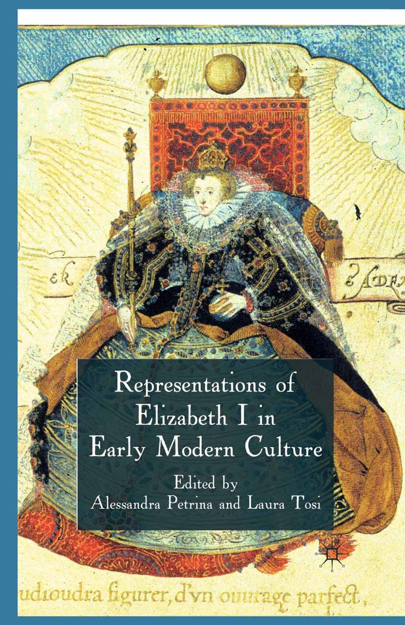 Titlebook: Representations of Elizabeth I in Early Modern Culture; Alessandra Petrina (Associate Professor of English Book 2011 Palgrave Macmillan, a Titlebook: Representations of Elizabeth I in Early Modern Culture; Alessandra Petrina (Associate Professor of English Book 2011 Palgrave Macmillan, a