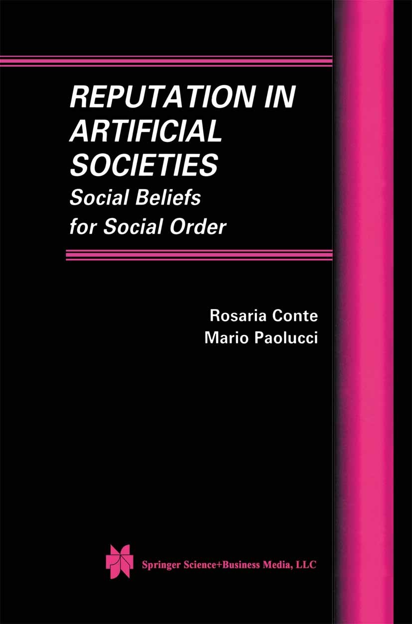 Titlebook: Reputation in Artificial Societies; Social Beliefs for S Rosaria Conte,Mario Paolucci Book 2002 Springer Science+Business Media New York 20 Titlebook: Reputation in Artificial Societies; Social Beliefs for S Rosaria Conte,Mario Paolucci Book 2002 Springer Science+Business Media New York 20