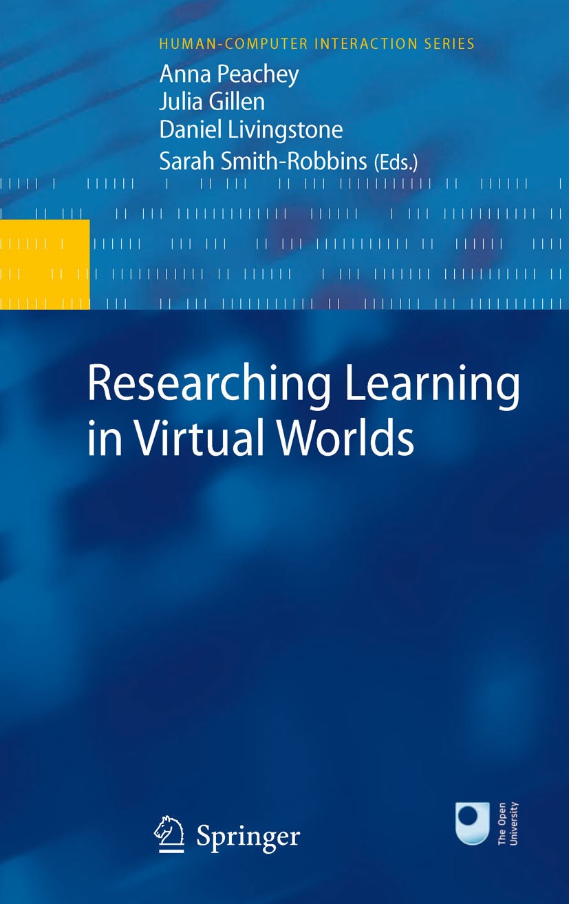 Titlebook: Researching Learning in Virtual Worlds; Anna Peachey,Julia Gillen,Sarah Smith-Robbins Book 2010 Springer-Verlag London 2010 Avatars.Digita Titlebook: Researching Learning in Virtual Worlds; Anna Peachey,Julia Gillen,Sarah Smith-Robbins Book 2010 Springer-Verlag London 2010 Avatars.Digita