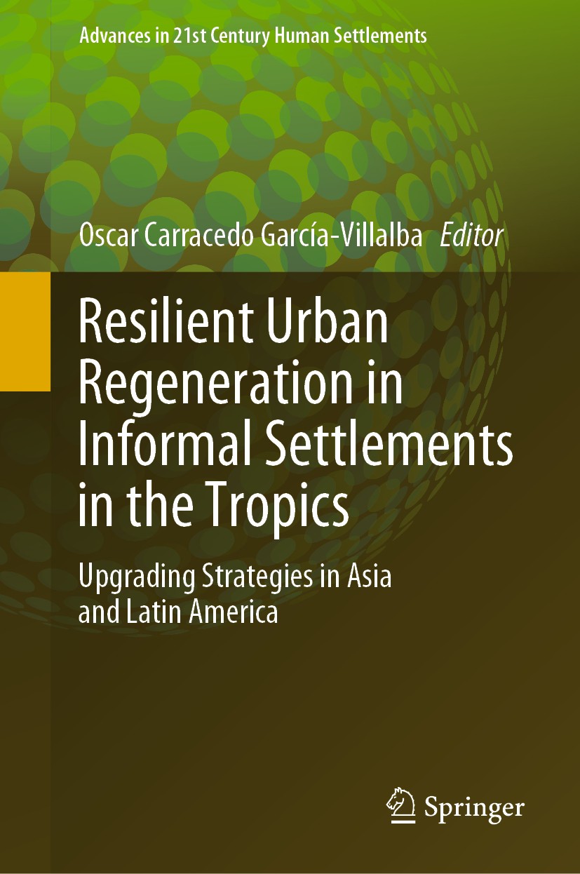 Titlebook: Resilient Urban Regeneration in Informal Settlements in the Tropics; Upgrading Strategies Oscar Carracedo García-Villalba Book 2021 Springe Titlebook: Resilient Urban Regeneration in Informal Settlements in the Tropics; Upgrading Strategies Oscar Carracedo García-Villalba Book 2021 Springe