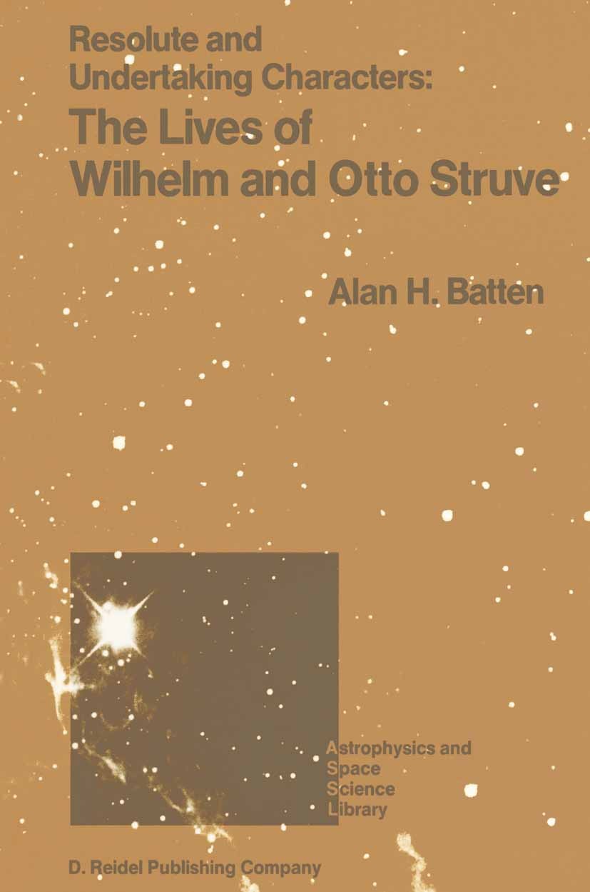 Titlebook: Resolute and Undertaking Characters: The Lives of Wilhelm and Otto Struve; Alan H. Batten Book 1988 D. Reidel Publishing Company, Dordrech Titlebook: Resolute and Undertaking Characters: The Lives of Wilhelm and Otto Struve; Alan H. Batten Book 1988 D. Reidel Publishing Company, Dordrech