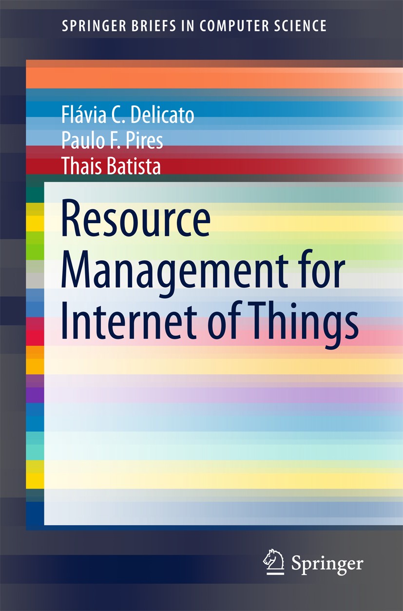 Titlebook: Resource Management for Internet of Things; Flávia C. Delicato,Paulo F. Pires,Thais Batista Book 2017 The Editor(s) (if applicable) and Th Titlebook: Resource Management for Internet of Things; Flávia C. Delicato,Paulo F. Pires,Thais Batista Book 2017 The Editor(s) (if applicable) and Th