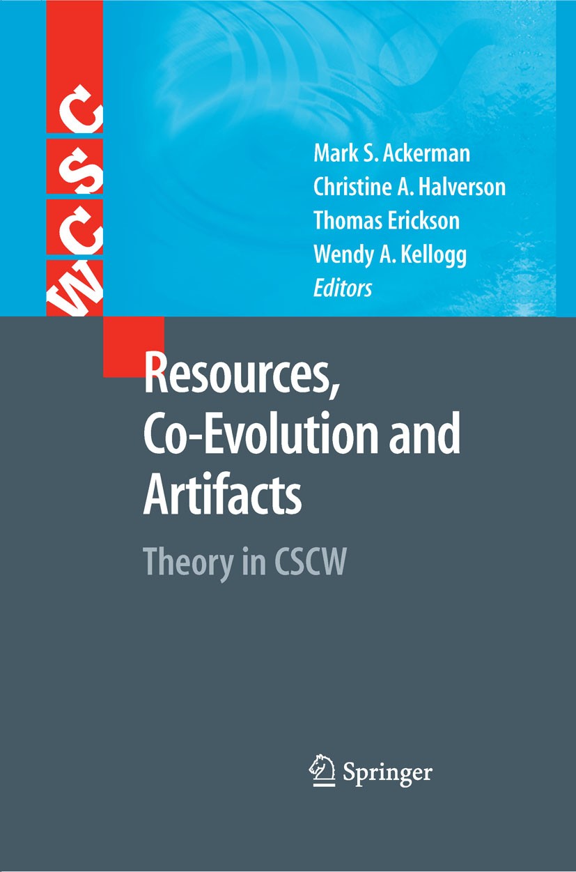 Titlebook: Resources, Co-Evolution and Artifacts; Theory in CSCW Mark S. Ackerman,Christine A. Halverson,Wendy A. K Book 2008 Springer-Verlag London 2 Titlebook: Resources, Co-Evolution and Artifacts; Theory in CSCW Mark S. Ackerman,Christine A. Halverson,Wendy A. K Book 2008 Springer-Verlag London 2
