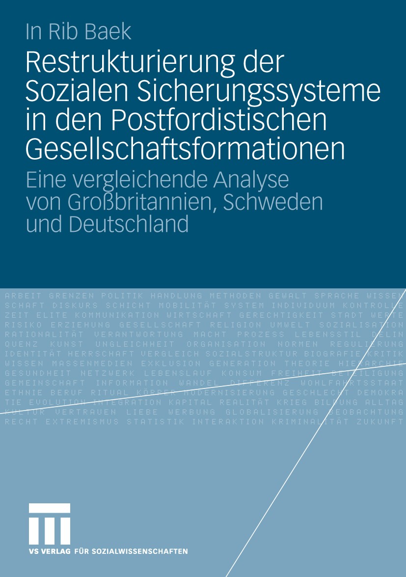 Titlebook: Restrukturierung der Sozialen Sicherungssysteme in den Postfordistischen Gesellschaftsformationen; Eine vergleichende A Rib Baek Book 2010 Titlebook: Restrukturierung der Sozialen Sicherungssysteme in den Postfordistischen Gesellschaftsformationen; Eine vergleichende A Rib Baek Book 2010