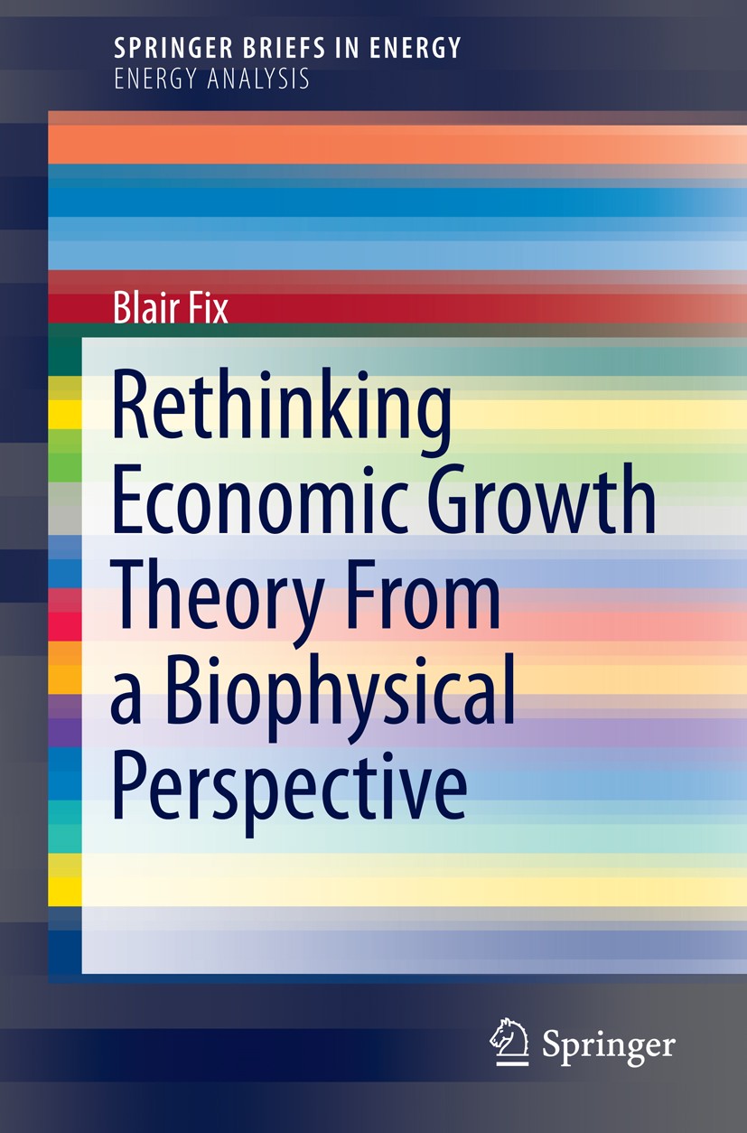 Titlebook: Rethinking Economic Growth Theory From a Biophysical Perspective; Blair Fix Book 2015 The Author(s) - SpringerBriefs 2015 Biophysical Econ Titlebook: Rethinking Economic Growth Theory From a Biophysical Perspective; Blair Fix Book 2015 The Author(s) - SpringerBriefs 2015 Biophysical Econ