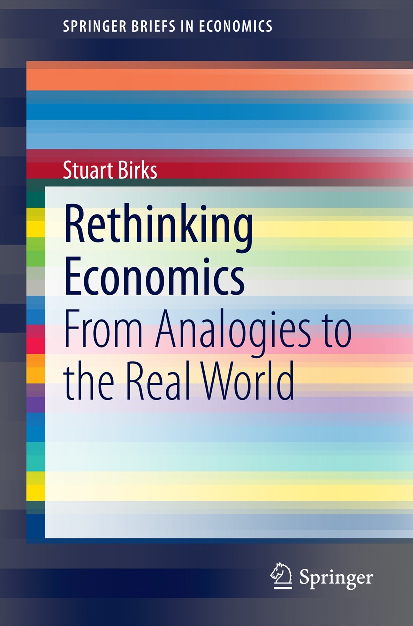 Titlebook: Rethinking Economics; From Analogies to th Stuart Birks Book 2015 The Author(s) 2015 Alternative perspectives within economics.Critiques of Titlebook: Rethinking Economics; From Analogies to th Stuart Birks Book 2015 The Author(s) 2015 Alternative perspectives within economics.Critiques of
