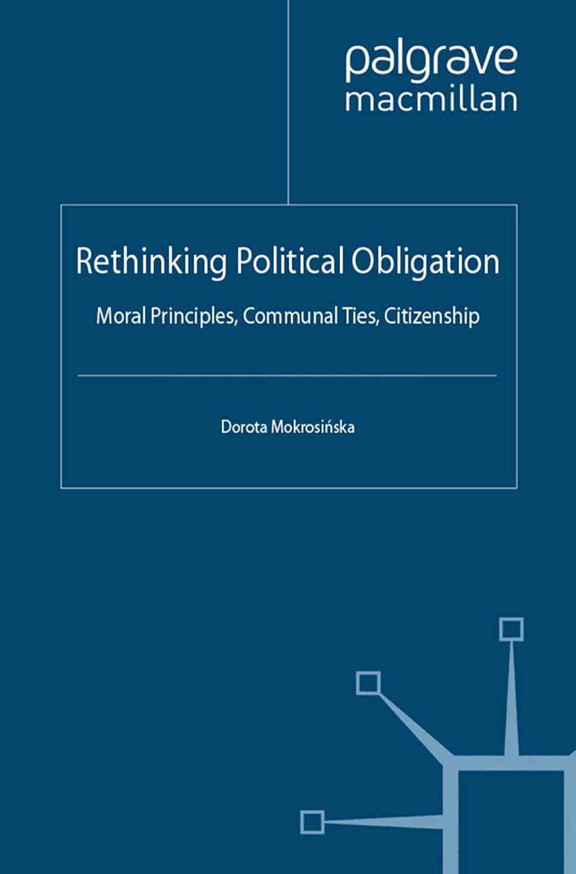 Titlebook: Rethinking Political Obligation; Moral Principles, Co Dorota Mokrosińska Book 2012 Palgrave Macmillan, a division of Macmillan Publishers L Titlebook: Rethinking Political Obligation; Moral Principles, Co Dorota Mokrosińska Book 2012 Palgrave Macmillan, a division of Macmillan Publishers L
