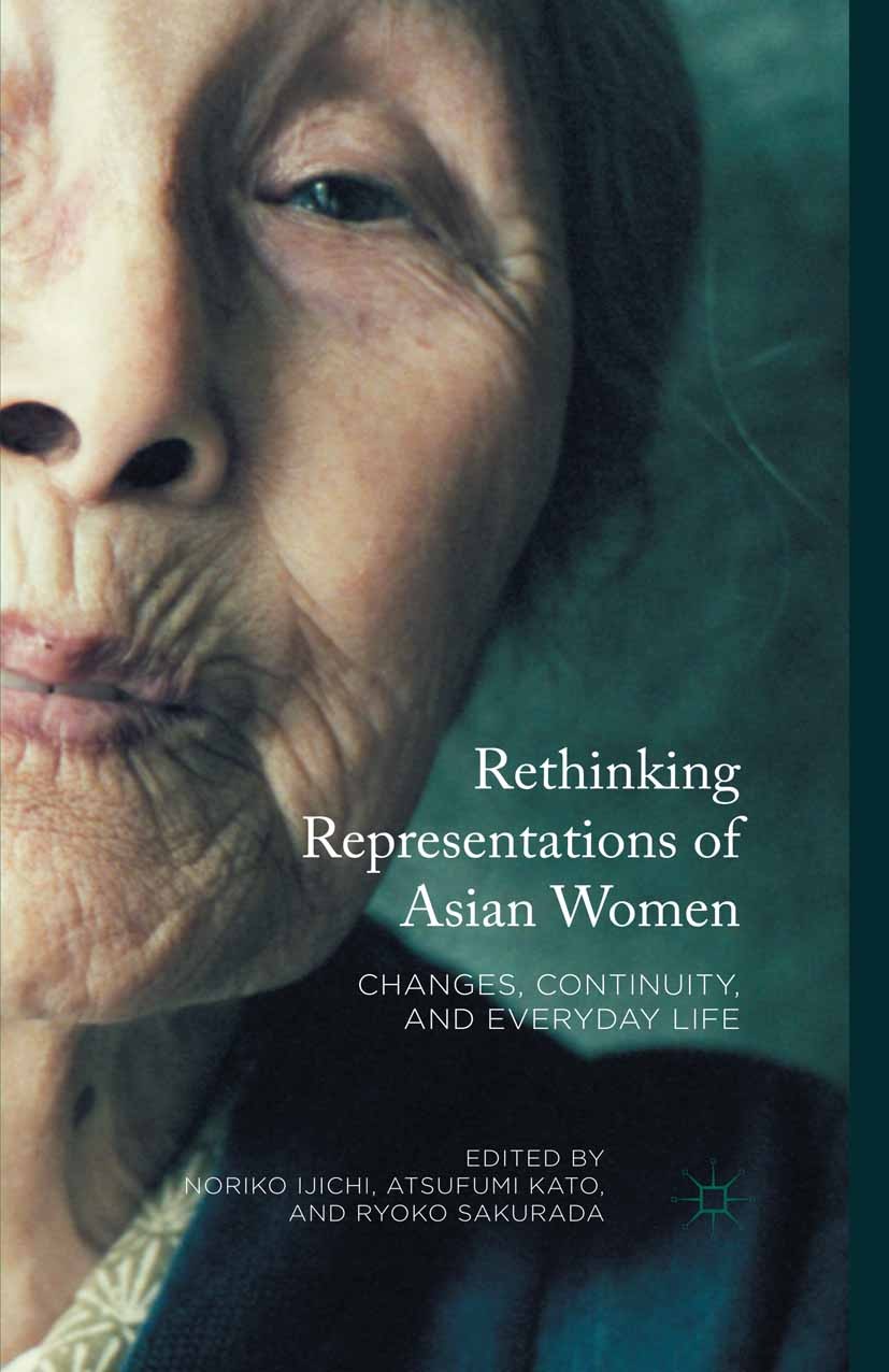Titlebook: Rethinking Representations of Asian Women; Changes, Continuity, Noriko Ijichi,Atsufumi Kato,Ryoko Sakurada Book 2016 The Editor(s) (if appl Titlebook: Rethinking Representations of Asian Women; Changes, Continuity, Noriko Ijichi,Atsufumi Kato,Ryoko Sakurada Book 2016 The Editor(s) (if appl