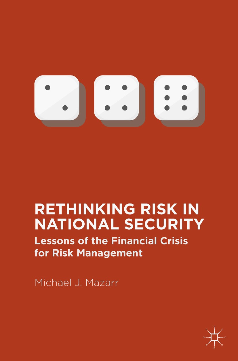 Titlebook: Rethinking Risk in National Security; Lessons of the Finan Michael J. Mazarr Book 2016 The Editor(s) (if applicable) and The Author(s) 2016 Titlebook: Rethinking Risk in National Security; Lessons of the Finan Michael J. Mazarr Book 2016 The Editor(s) (if applicable) and The Author(s) 2016