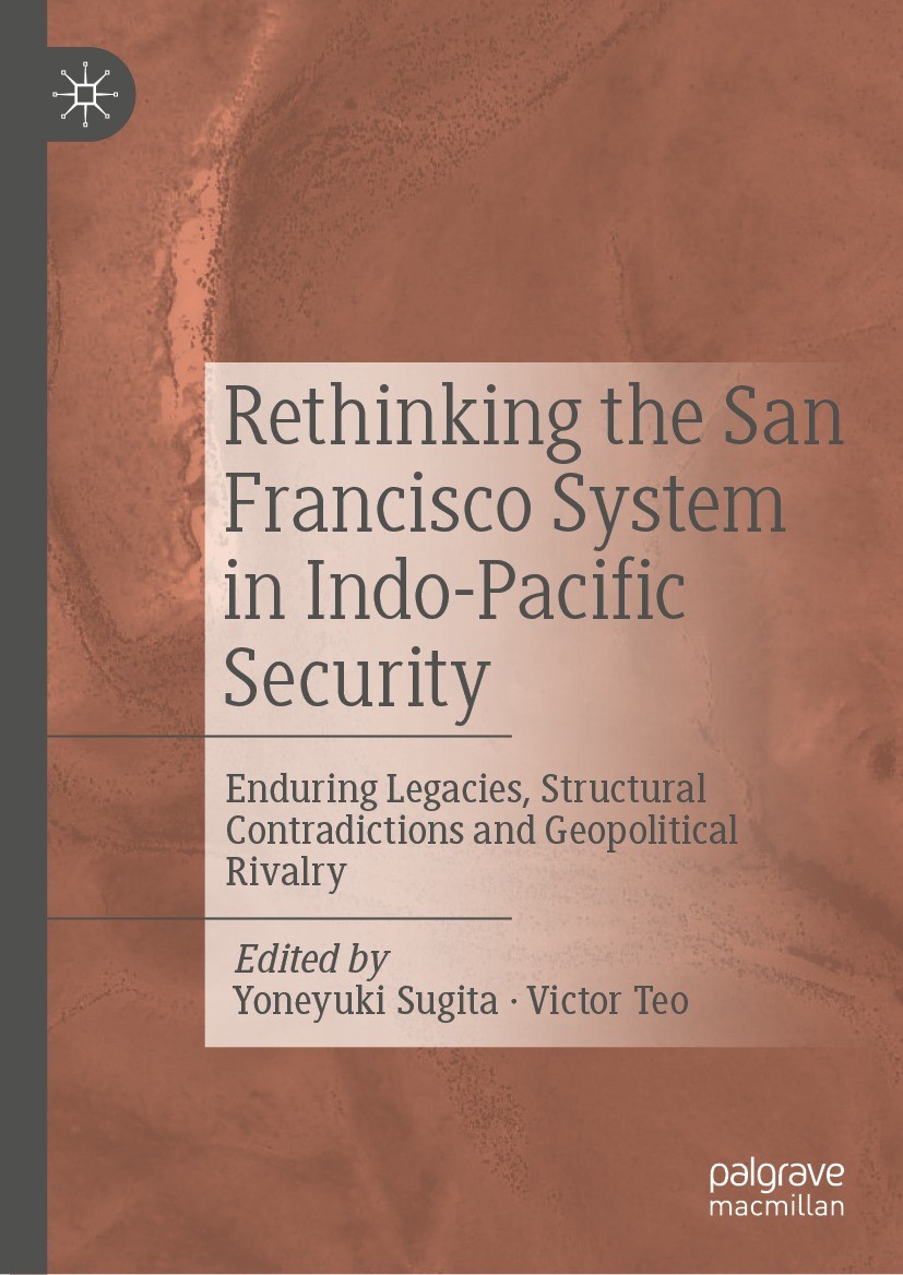 Titlebook: Rethinking the San Francisco System in Indo-Pacific Security; Enduring Legacies, S Yoneyuki Sugita,Victor Teo Book 2022 The Editor(s) (if a Titlebook: Rethinking the San Francisco System in Indo-Pacific Security; Enduring Legacies, S Yoneyuki Sugita,Victor Teo Book 2022 The Editor(s) (if a