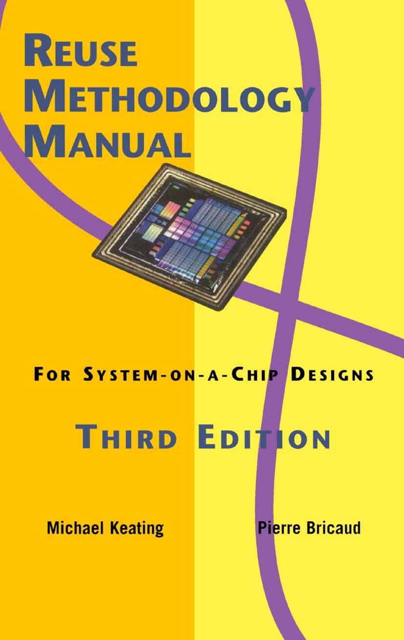 Titlebook: Reuse Methodology Manual for System-on-a-Chip Designs; Michael Keating,Pierre Bricaud Book 2002Latest edition Springer-Verlag US 2002 RTL. Titlebook: Reuse Methodology Manual for System-on-a-Chip Designs; Michael Keating,Pierre Bricaud Book 2002Latest edition Springer-Verlag US 2002 RTL.
