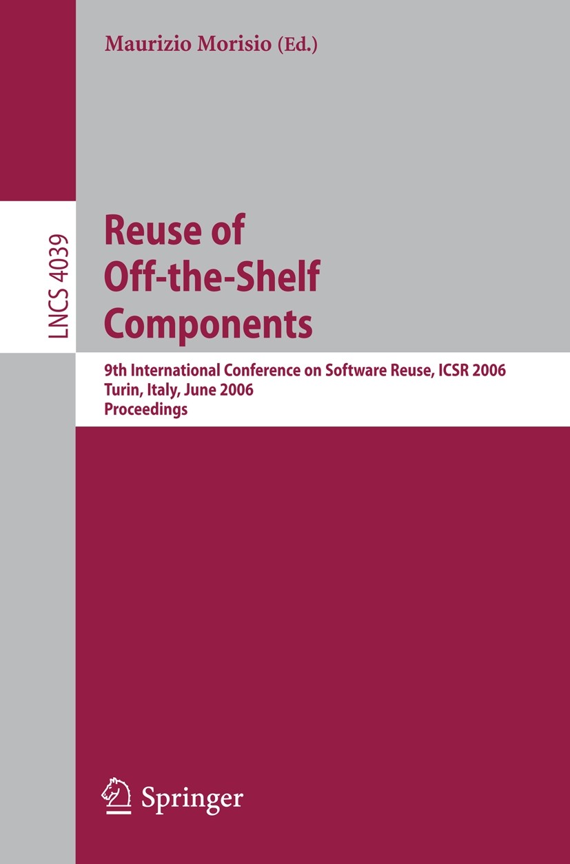 Titlebook: Reuse of Off-the-Shelf Components; 9th International Co Maurizio Morisio Conference proceedings 2006 Springer-Verlag Berlin Heidelberg 2006 Titlebook: Reuse of Off-the-Shelf Components; 9th International Co Maurizio Morisio Conference proceedings 2006 Springer-Verlag Berlin Heidelberg 2006