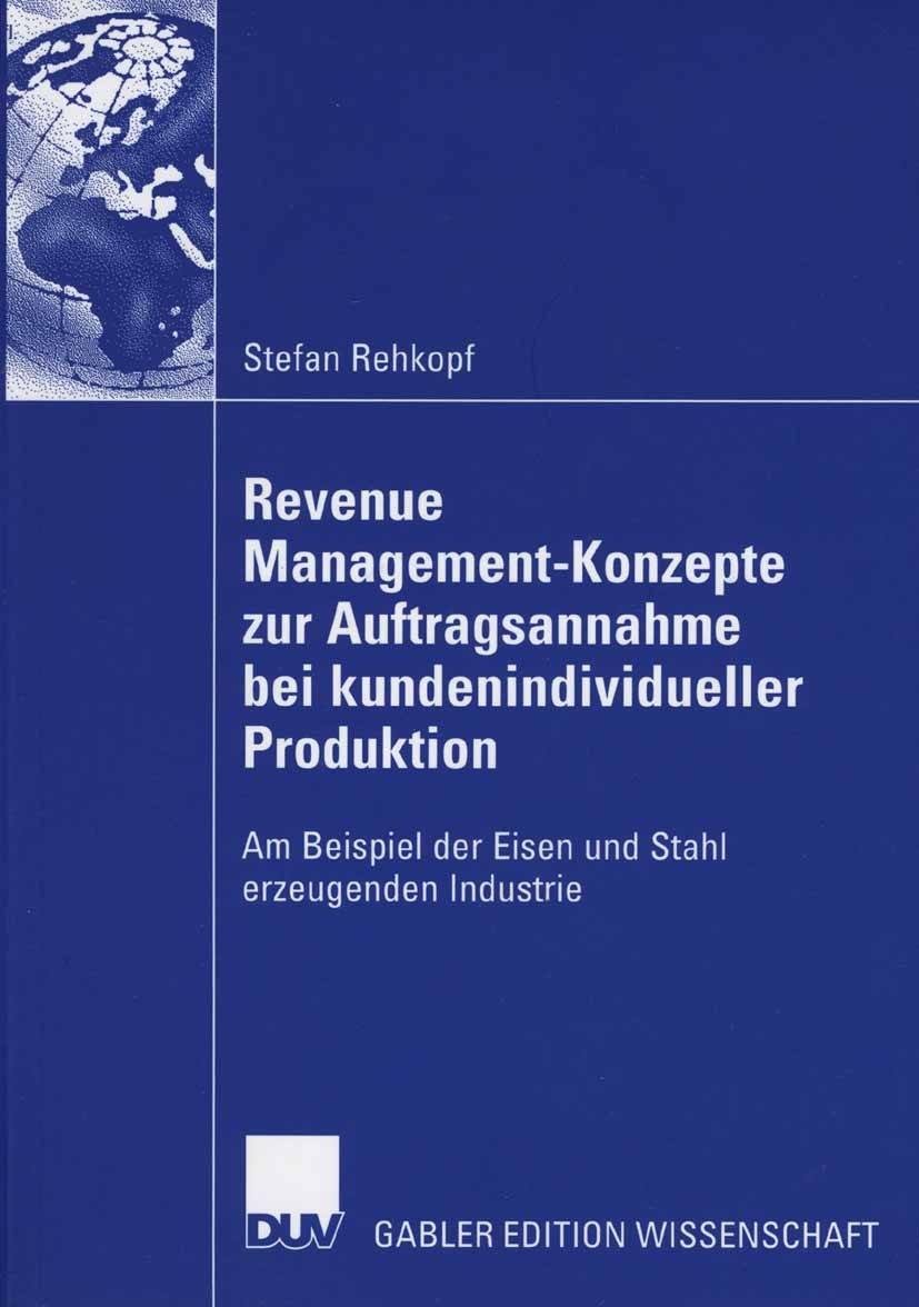 Titlebook: Revenue Management-Konzepte zur Auftragsannahme bei kundenindividueller Produktion; Am Beispiel der Eise Stefan Rehkopf Book 2006 Gabler Ve Titlebook: Revenue Management-Konzepte zur Auftragsannahme bei kundenindividueller Produktion; Am Beispiel der Eise Stefan Rehkopf Book 2006 Gabler Ve