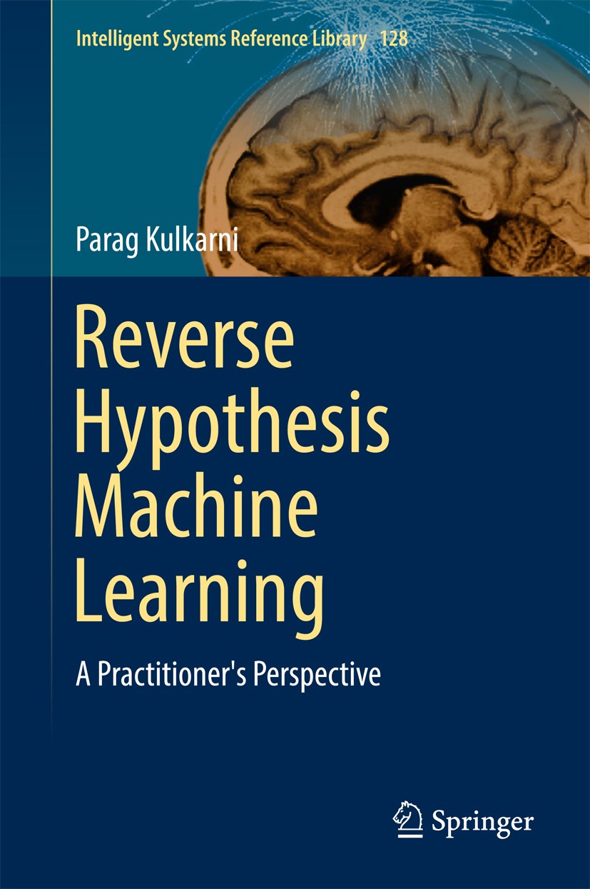Titlebook: Reverse Hypothesis Machine Learning; A Practitioner‘s Per Parag Kulkarni Book 2017 Springer International Publishing AG 2017 Intelligent Sy Titlebook: Reverse Hypothesis Machine Learning; A Practitioner‘s Per Parag Kulkarni Book 2017 Springer International Publishing AG 2017 Intelligent Sy