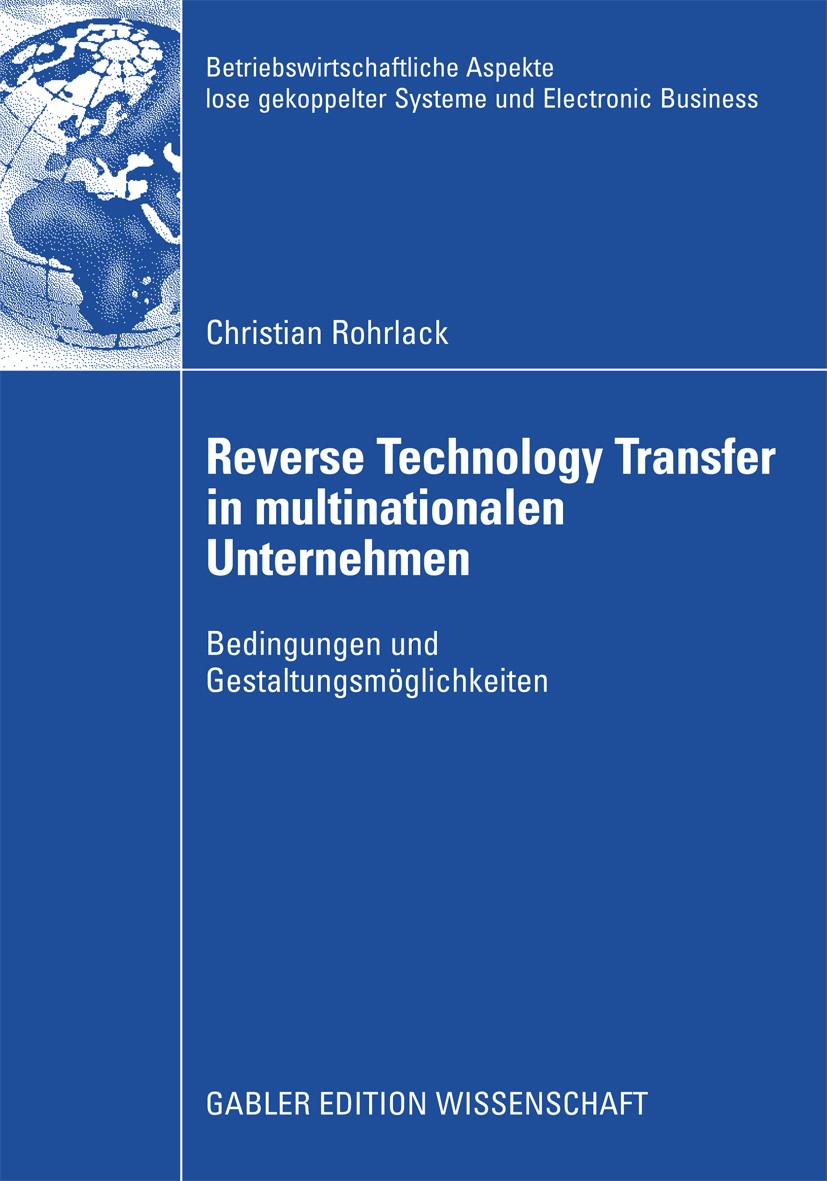 Titlebook: Reverse Technology Transfer in multinationalen Unternehmen; Bedingungen und Gest Christian Rohrlack Book 2009 Gabler Verlag | Springer Fach Titlebook: Reverse Technology Transfer in multinationalen Unternehmen; Bedingungen und Gest Christian Rohrlack Book 2009 Gabler Verlag | Springer Fach