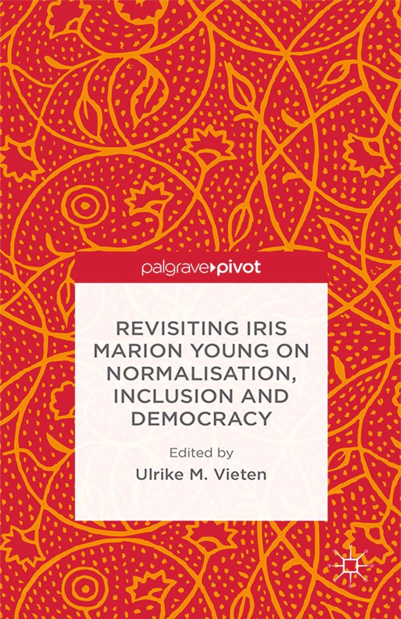Titlebook: Revisiting Iris Marion Young on Normalisation, Inclusion and Democracy; Ulrike M. Vieten (Senior Researcher) Book 2014 Palgrave Macmillan, Titlebook: Revisiting Iris Marion Young on Normalisation, Inclusion and Democracy; Ulrike M. Vieten (Senior Researcher) Book 2014 Palgrave Macmillan,