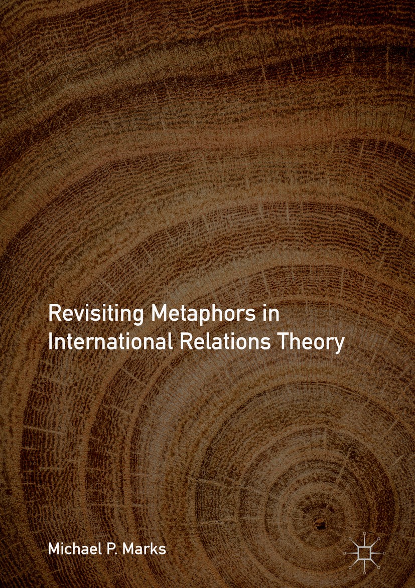 Titlebook: Revisiting Metaphors in International Relations Theory; Michael P. Marks Book 2018 The Editor(s) (if applicable) and The Author(s) 2018 me Titlebook: Revisiting Metaphors in International Relations Theory; Michael P. Marks Book 2018 The Editor(s) (if applicable) and The Author(s) 2018 me