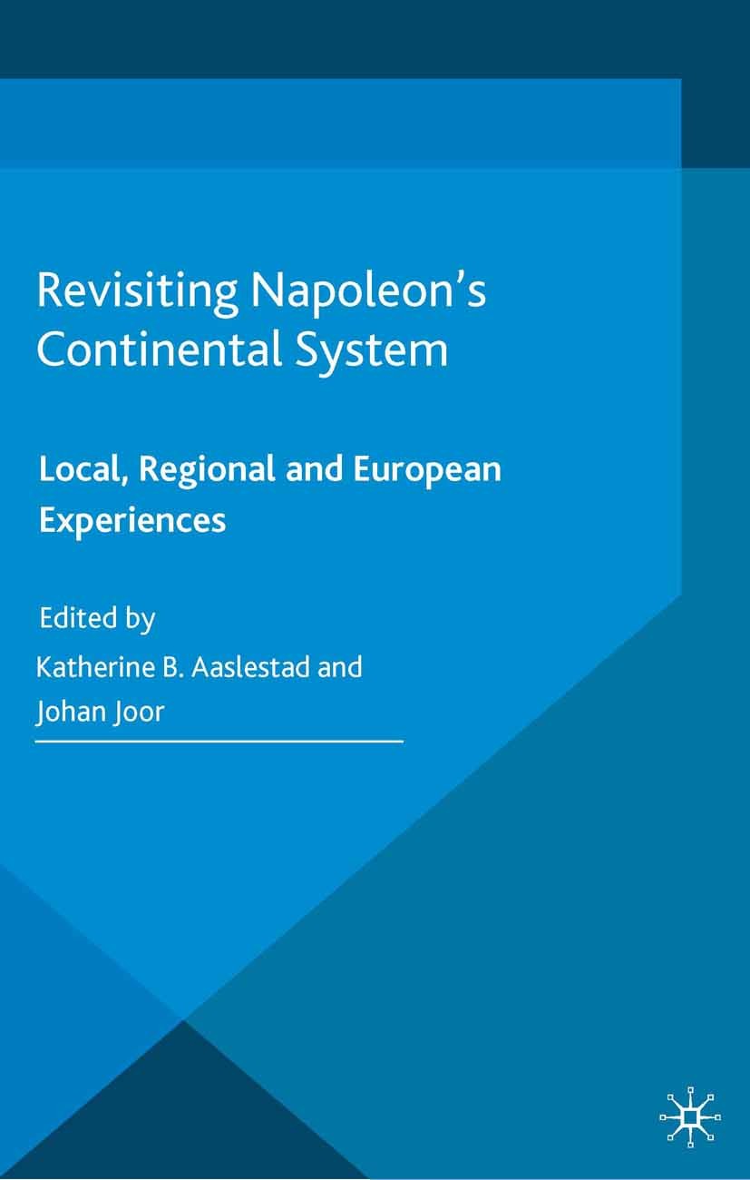 Titlebook: Revisiting Napoleon’s Continental System; Local, Regional and Katherine B. Aaslestad (Professor of History),Joha Book 2015 Palgrave Macmil Titlebook: Revisiting Napoleon’s Continental System; Local, Regional and Katherine B. Aaslestad (Professor of History),Joha Book 2015 Palgrave Macmil