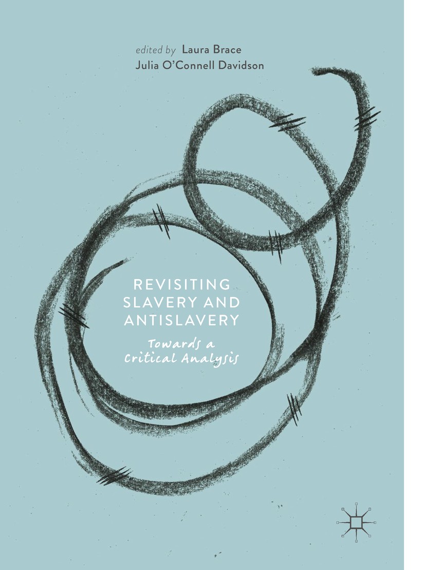 Titlebook: Revisiting Slavery and Antislavery; Towards a Critical A Laura Brace,Julia O‘Connell Davidson Book 2018 The Editor(s) (if applicable) and T Titlebook: Revisiting Slavery and Antislavery; Towards a Critical A Laura Brace,Julia O‘Connell Davidson Book 2018 The Editor(s) (if applicable) and T