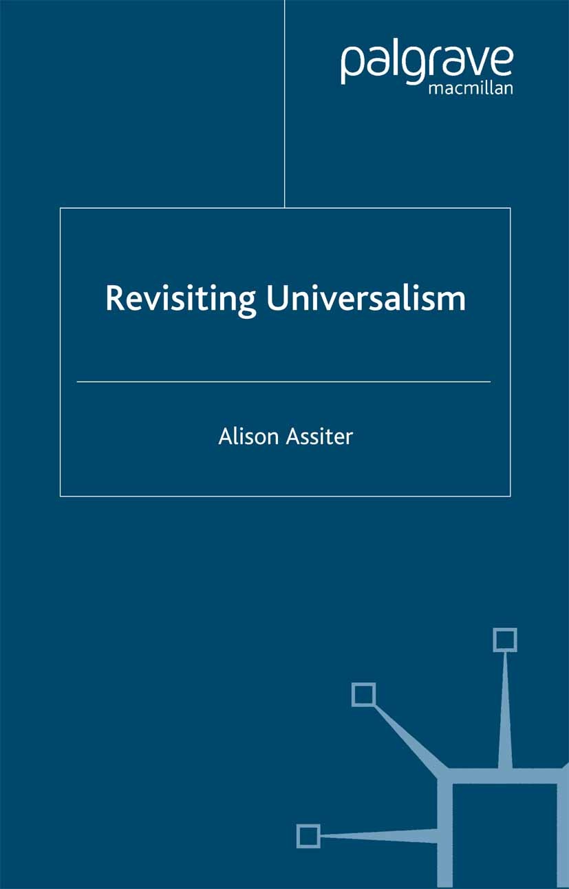 Titlebook: Revisiting Universalism; Alison Assiter Book 2003 Alison Assiter 2003 concept.epistemology.imagination.knowledge.monism.morality.nature.pl Titlebook: Revisiting Universalism; Alison Assiter Book 2003 Alison Assiter 2003 concept.epistemology.imagination.knowledge.monism.morality.nature.pl