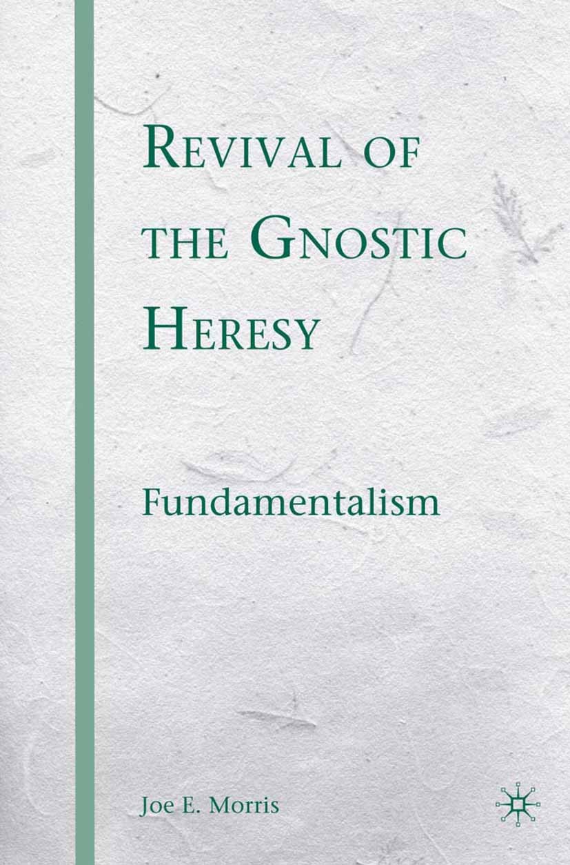 Titlebook: Revival of the Gnostic Heresy; Fundamentalism Joe E. Morris Book 2008 Joe E. Morris 2008 Christianity.church.growth.interpret Titlebook: Revival of the Gnostic Heresy; Fundamentalism Joe E. Morris Book 2008 Joe E. Morris 2008 Christianity.church.growth.interpret