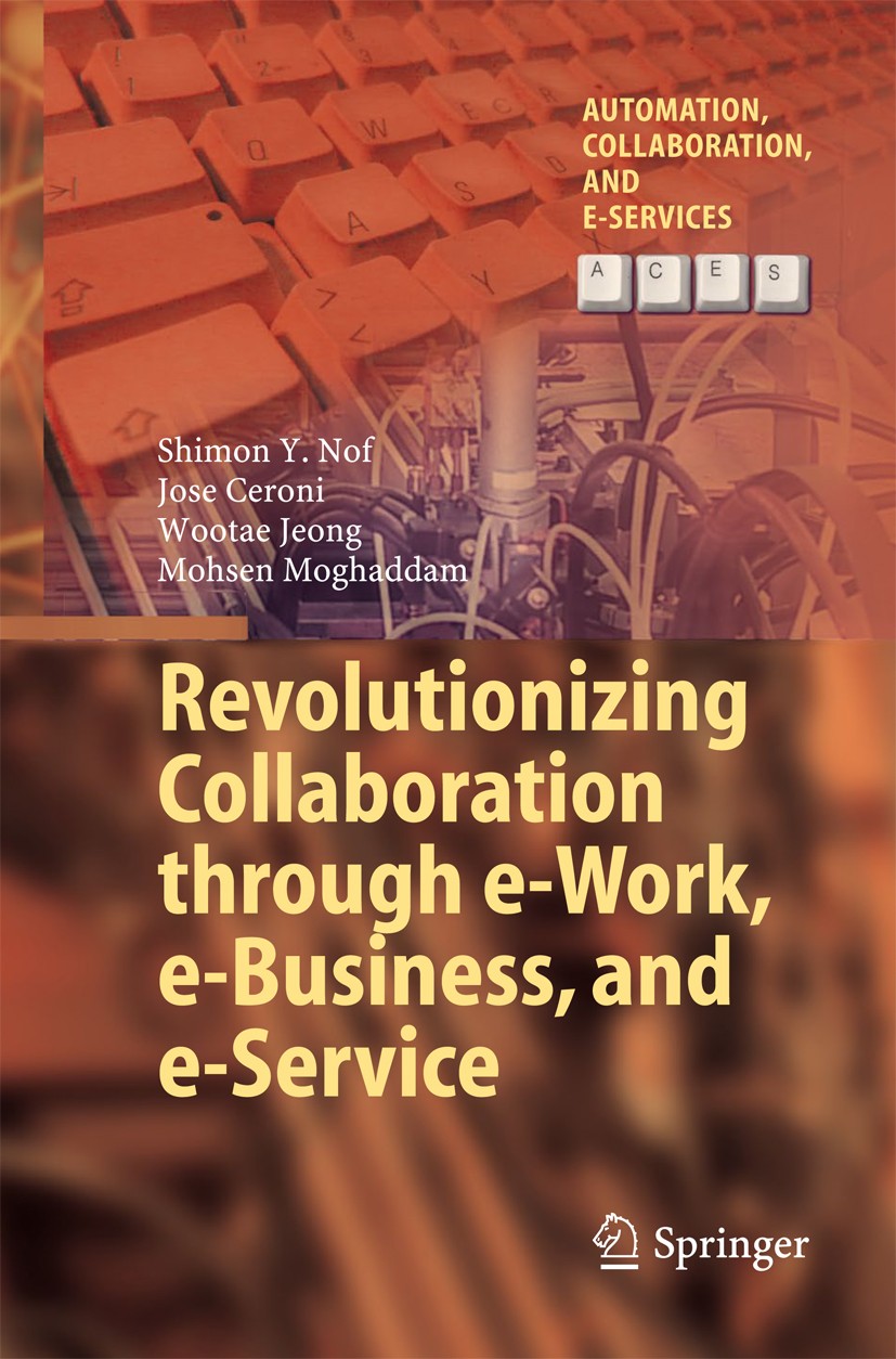 Titlebook: Revolutionizing Collaboration through e-Work, e-Business, and e-Service; Shimon Y. Nof,Jose Ceroni,Mohsen Moghaddam Book 2015 The Editor(s Titlebook: Revolutionizing Collaboration through e-Work, e-Business, and e-Service; Shimon Y. Nof,Jose Ceroni,Mohsen Moghaddam Book 2015 The Editor(s