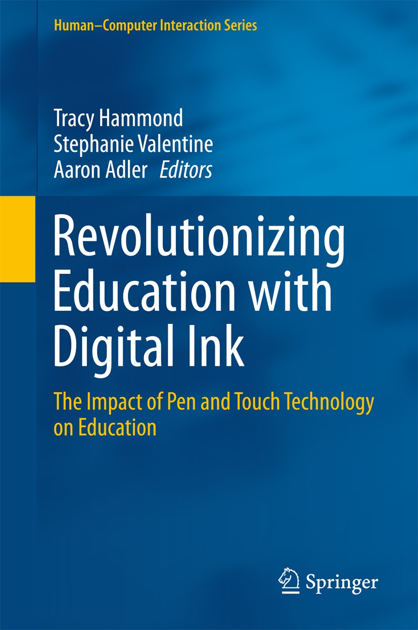 Titlebook: Revolutionizing Education with Digital Ink; The Impact of Pen an Tracy Hammond,Stephanie Valentine,Aaron Adler Book 2016 Springer Internati Titlebook: Revolutionizing Education with Digital Ink; The Impact of Pen an Tracy Hammond,Stephanie Valentine,Aaron Adler Book 2016 Springer Internati