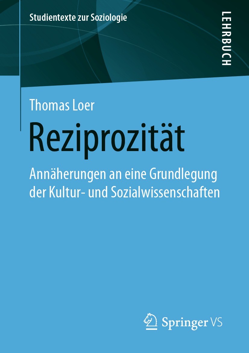 Titlebook: Reziprozität; Annäherungen an eine Thomas Loer Textbook 2021 Der/die Herausgeber bzw. der/die Autor(en), exklusiv lizenziert an Springer Fa Titlebook: Reziprozität; Annäherungen an eine Thomas Loer Textbook 2021 Der/die Herausgeber bzw. der/die Autor(en), exklusiv lizenziert an Springer Fa
