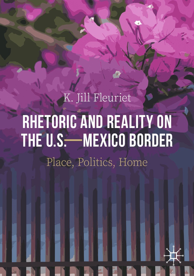 Titlebook: Rhetoric and Reality on the U.S.—Mexico Border; Place, Politics, Hom K. Jill Fleuriet Book 2021 The Editor(s) (if applicable) and The Autho Titlebook: Rhetoric and Reality on the U.S.—Mexico Border; Place, Politics, Hom K. Jill Fleuriet Book 2021 The Editor(s) (if applicable) and The Autho