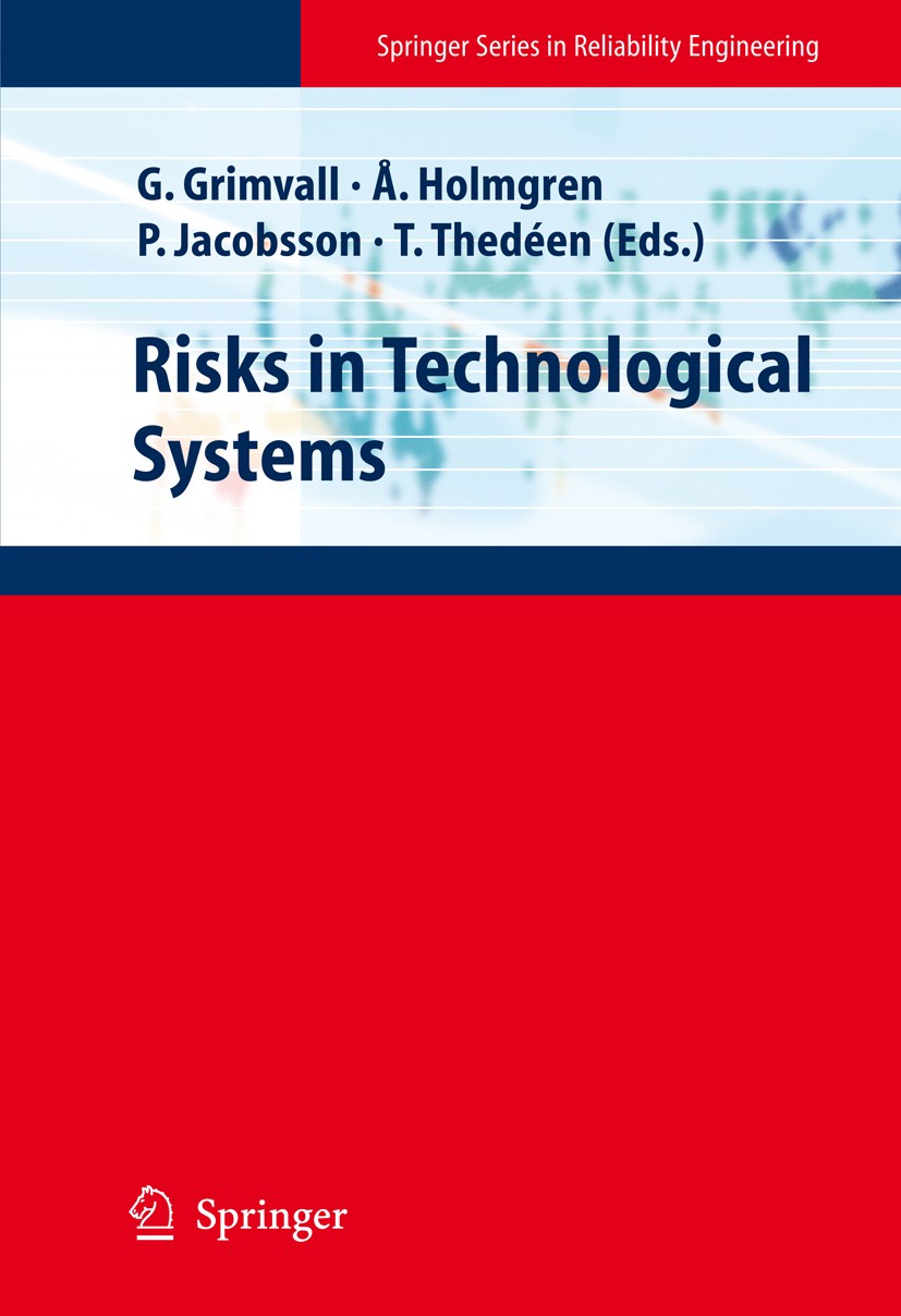 Titlebook: Risks in Technological Systems; Göran Grimvall,Åke J. Holmgren,Torbjörn Thedéen Textbook 2010 Springer-Verlag London 2010 Philosophy of Ri Titlebook: Risks in Technological Systems; Göran Grimvall,Åke J. Holmgren,Torbjörn Thedéen Textbook 2010 Springer-Verlag London 2010 Philosophy of Ri