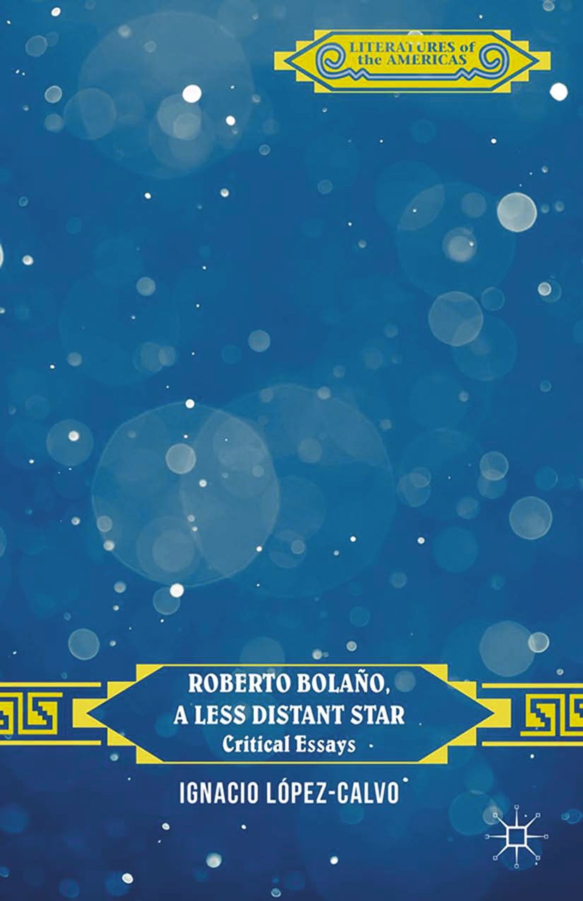 Titlebook: Roberto Bolaño, a Less Distant Star; Critical Essays Ignacio López-Calvo Book 2015 Ignacio L�pez-Calvo 2015 America.novel.poetry Titlebook: Roberto Bolaño, a Less Distant Star; Critical Essays Ignacio López-Calvo Book 2015 Ignacio L�pez-Calvo 2015 America.novel.poetry