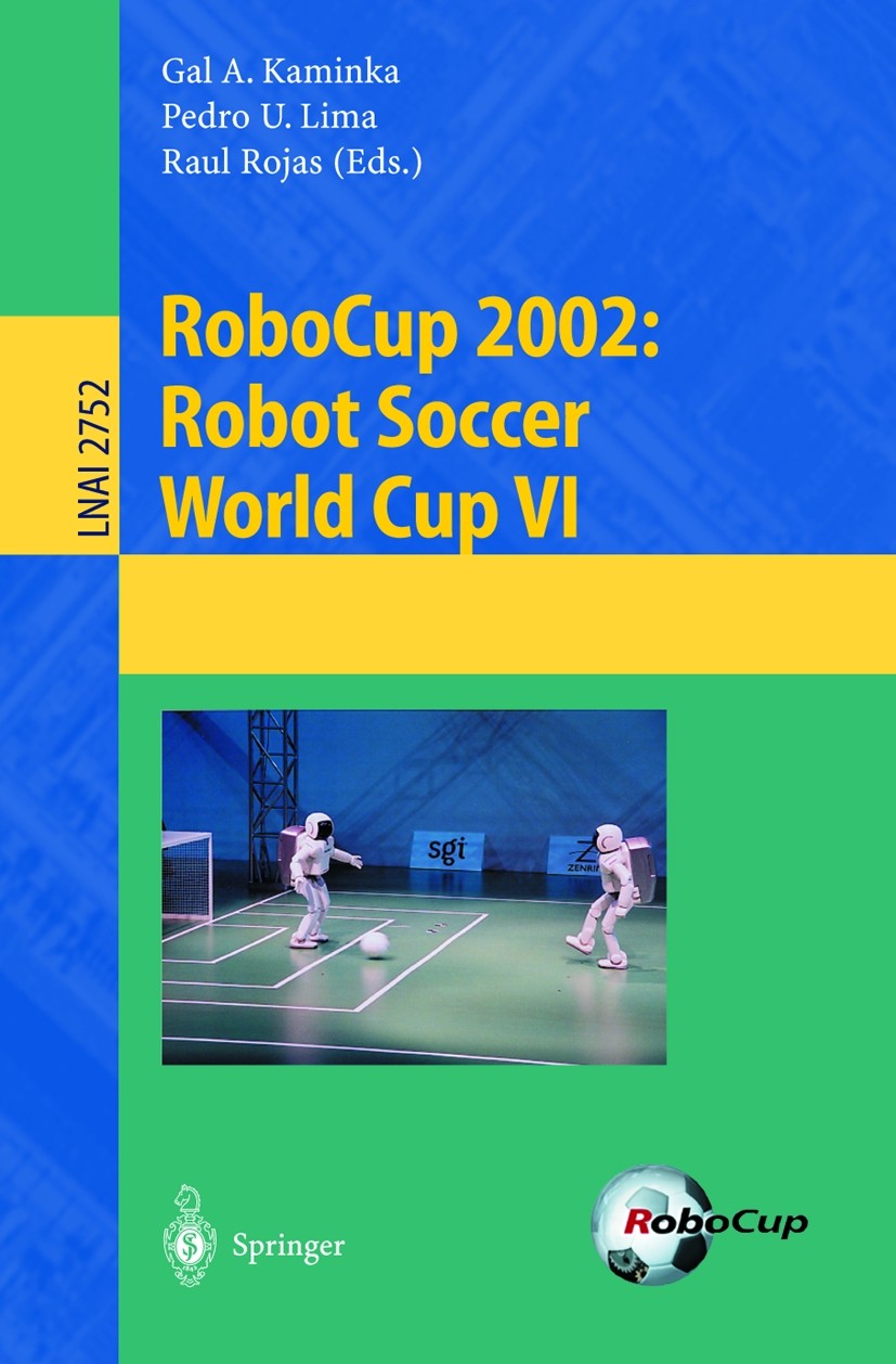 Titlebook: RoboCup 2002: Robot Soccer World Cup VI; Gal A. Kaminka,Pedro U. Lima,Raúl Rojas Conference proceedings 2003 Springer-Verlag Berlin Heidel Titlebook: RoboCup 2002: Robot Soccer World Cup VI; Gal A. Kaminka,Pedro U. Lima,Raúl Rojas Conference proceedings 2003 Springer-Verlag Berlin Heidel