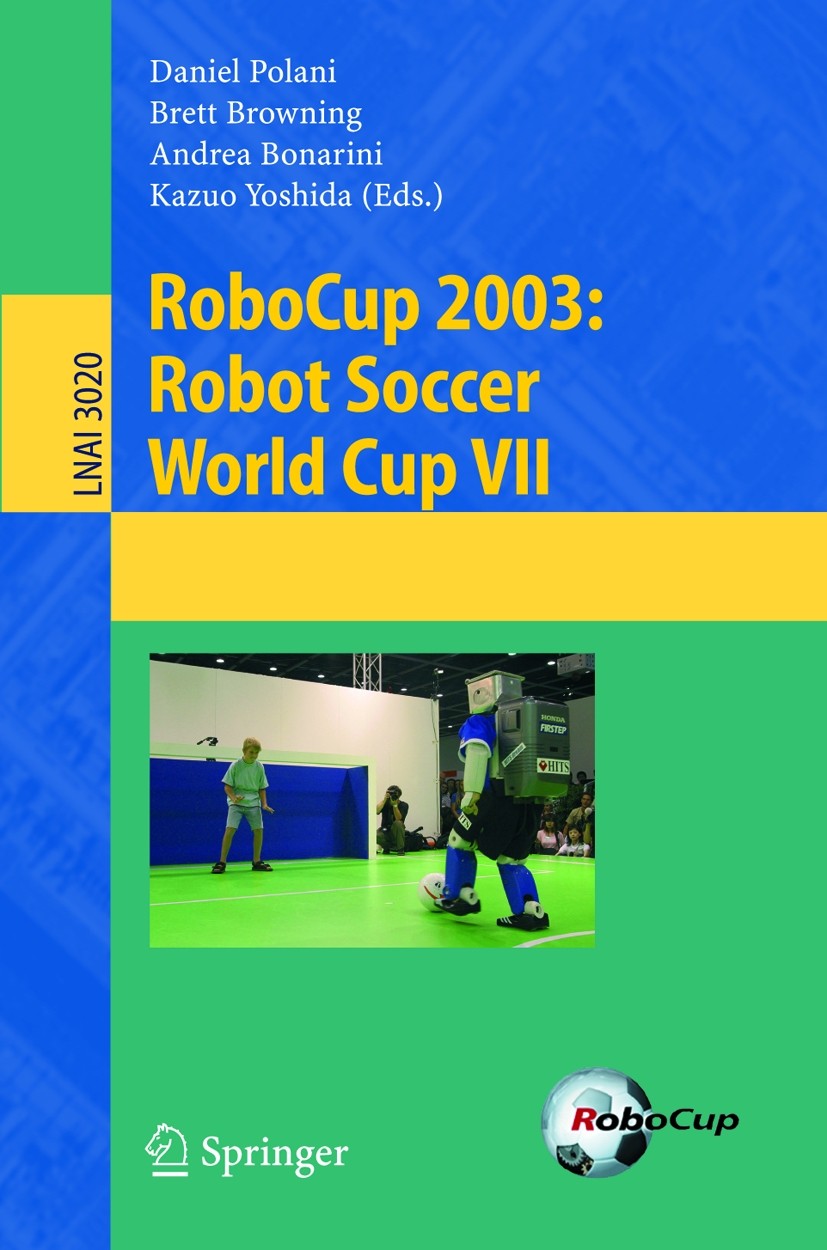 Titlebook: RoboCup 2003: Robot Soccer World Cup VII; Daniel Polani,Brett Browning,Kazuo Yoshida Conference proceedings 2004 Springer-Verlag Berlin He Titlebook: RoboCup 2003: Robot Soccer World Cup VII; Daniel Polani,Brett Browning,Kazuo Yoshida Conference proceedings 2004 Springer-Verlag Berlin He