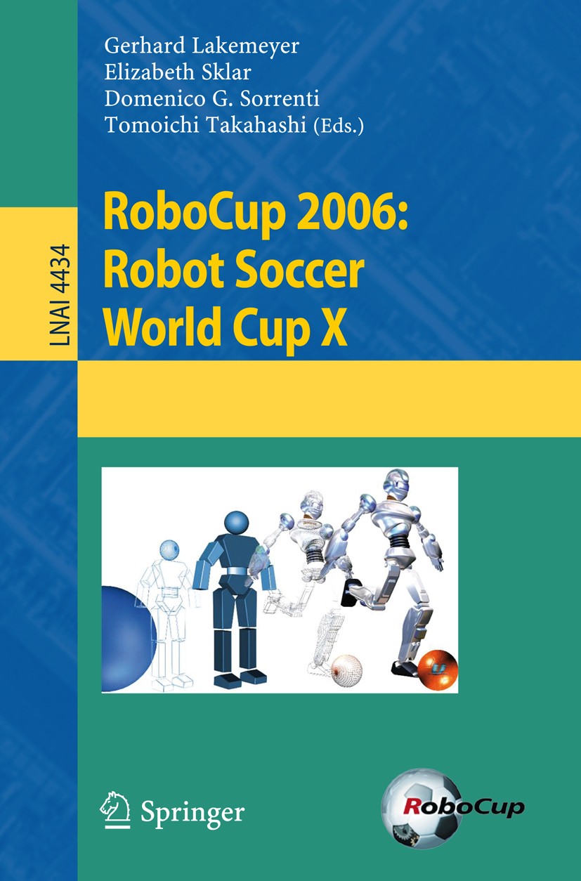 Titlebook: RoboCup 2006: Robot Soccer World Cup X; Gerhard Lakemeyer,Elizabeth Sklar,Tomoichi Takahas Conference proceedings 2007 Springer-Verlag Ber Titlebook: RoboCup 2006: Robot Soccer World Cup X; Gerhard Lakemeyer,Elizabeth Sklar,Tomoichi Takahas Conference proceedings 2007 Springer-Verlag Ber