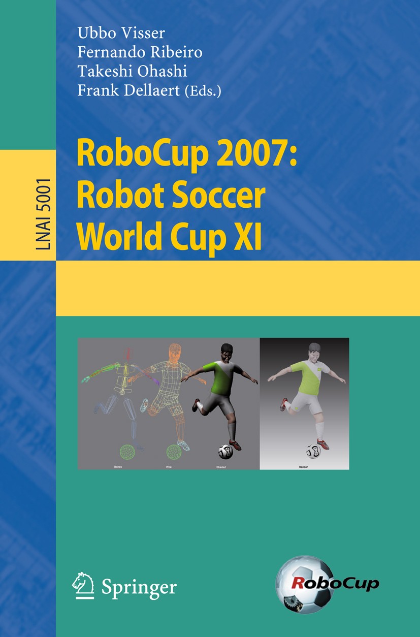 Titlebook: RoboCup 2007: Robot Soccer World Cup XI; Ubbo Visser,Fernando Ribeiro,Frank Dellaert Conference proceedings 2008 Springer-Verlag Berlin He Titlebook: RoboCup 2007: Robot Soccer World Cup XI; Ubbo Visser,Fernando Ribeiro,Frank Dellaert Conference proceedings 2008 Springer-Verlag Berlin He