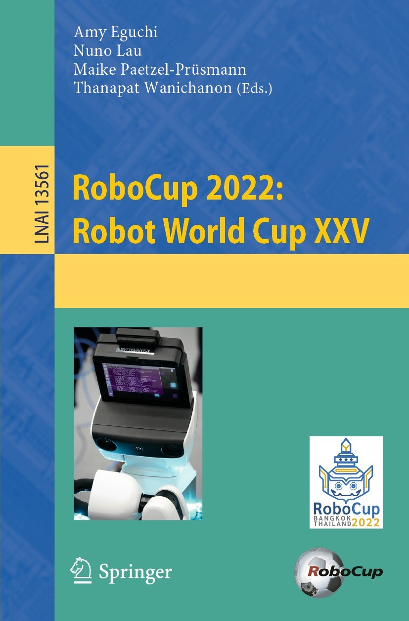 Titlebook: RoboCup 2022: Robot World Cup XXV; Amy Eguchi,Nuno Lau,Thanapat Wanichanon Conference proceedings 2023 The Editor(s) (if applicable) and T Titlebook: RoboCup 2022: Robot World Cup XXV; Amy Eguchi,Nuno Lau,Thanapat Wanichanon Conference proceedings 2023 The Editor(s) (if applicable) and T