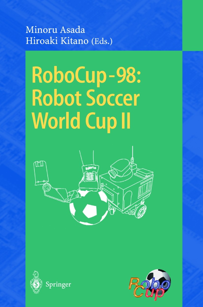 Titlebook: RoboCup-98: Robot Soccer World Cup II; Minoru Asada,Hiroaki Kitano Conference proceedings 1999 Springer-Verlag Berlin Heidelberg 1999 Algo Titlebook: RoboCup-98: Robot Soccer World Cup II; Minoru Asada,Hiroaki Kitano Conference proceedings 1999 Springer-Verlag Berlin Heidelberg 1999 Algo