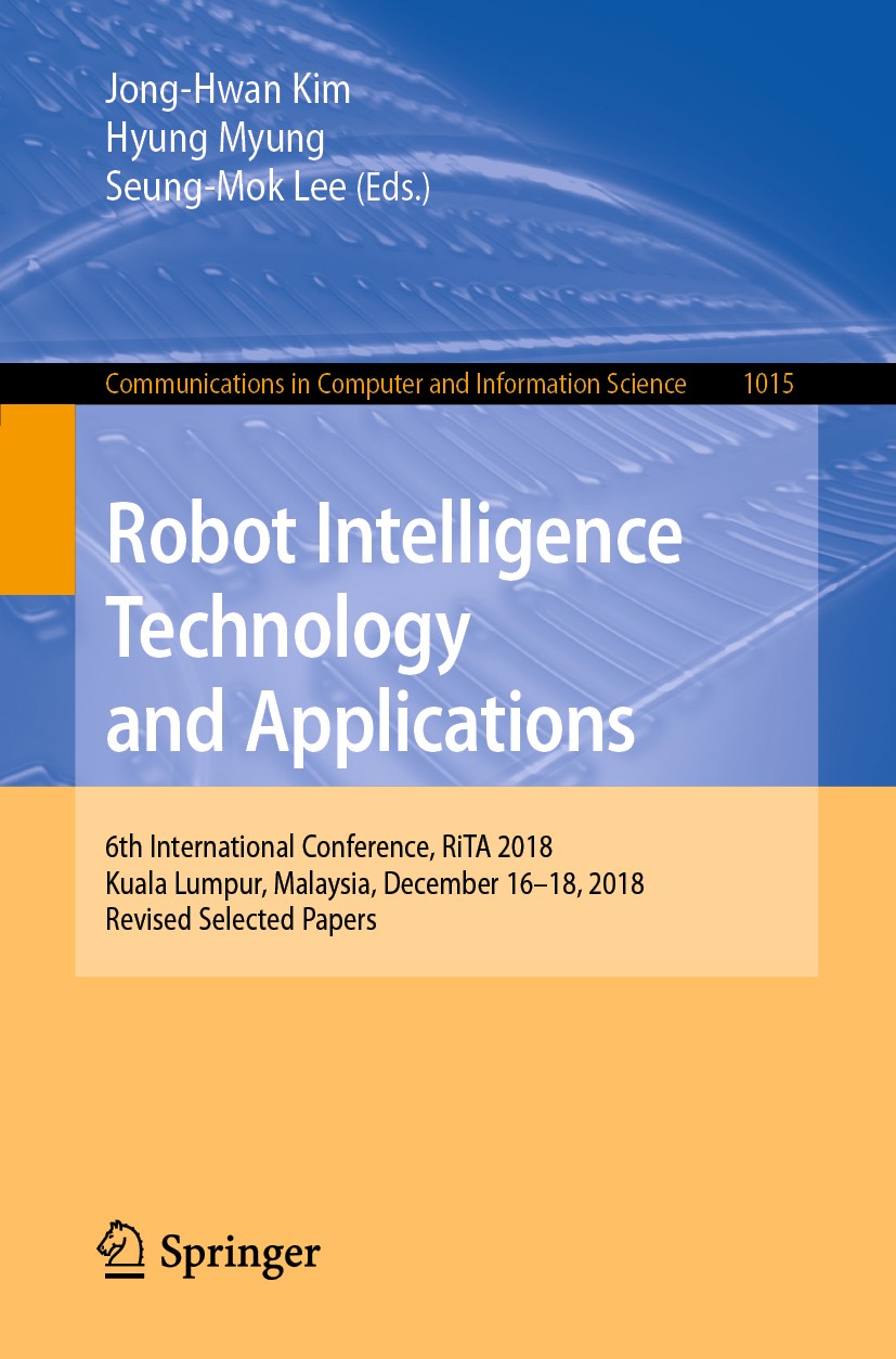 Titlebook: Robot Intelligence Technology and Applications; 6th International Co Jong-Hwan Kim,Hyung Myung,Seung-Mok Lee Conference proceedings 2019 Sp Titlebook: Robot Intelligence Technology and Applications; 6th International Co Jong-Hwan Kim,Hyung Myung,Seung-Mok Lee Conference proceedings 2019 Sp