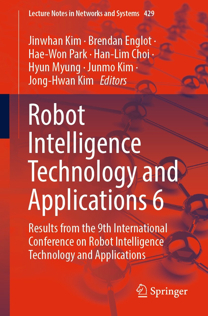 Titlebook: Robot Intelligence Technology and Applications 6; Results from the 9th Jinwhan Kim,Brendan Englot,Jong-Hwan Kim Conference proceedings 2022 Titlebook: Robot Intelligence Technology and Applications 6; Results from the 9th Jinwhan Kim,Brendan Englot,Jong-Hwan Kim Conference proceedings 2022