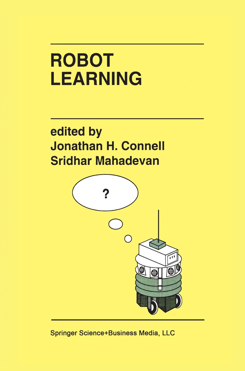 Titlebook: Robot Learning; Jonathan H. Connell,Sridhar Mahadevan Book 1993 Kluwer Academic Publishers 1993 Navigation.algorithms.artificial intellige Titlebook: Robot Learning; Jonathan H. Connell,Sridhar Mahadevan Book 1993 Kluwer Academic Publishers 1993 Navigation.algorithms.artificial intellige