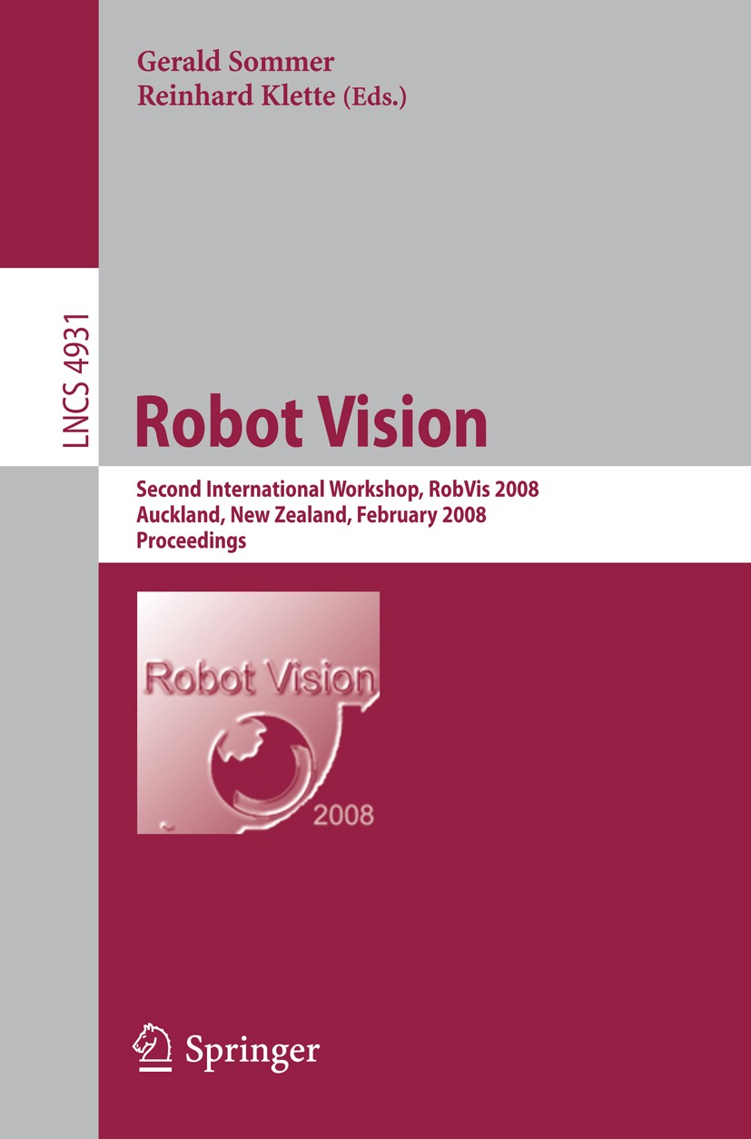 Titlebook: Robot Vision; Second International Gerald Sommer,Reinhard Klette Conference proceedings 2008 Springer-Verlag Berlin Heidelberg 2008 3D visi Titlebook: Robot Vision; Second International Gerald Sommer,Reinhard Klette Conference proceedings 2008 Springer-Verlag Berlin Heidelberg 2008 3D visi