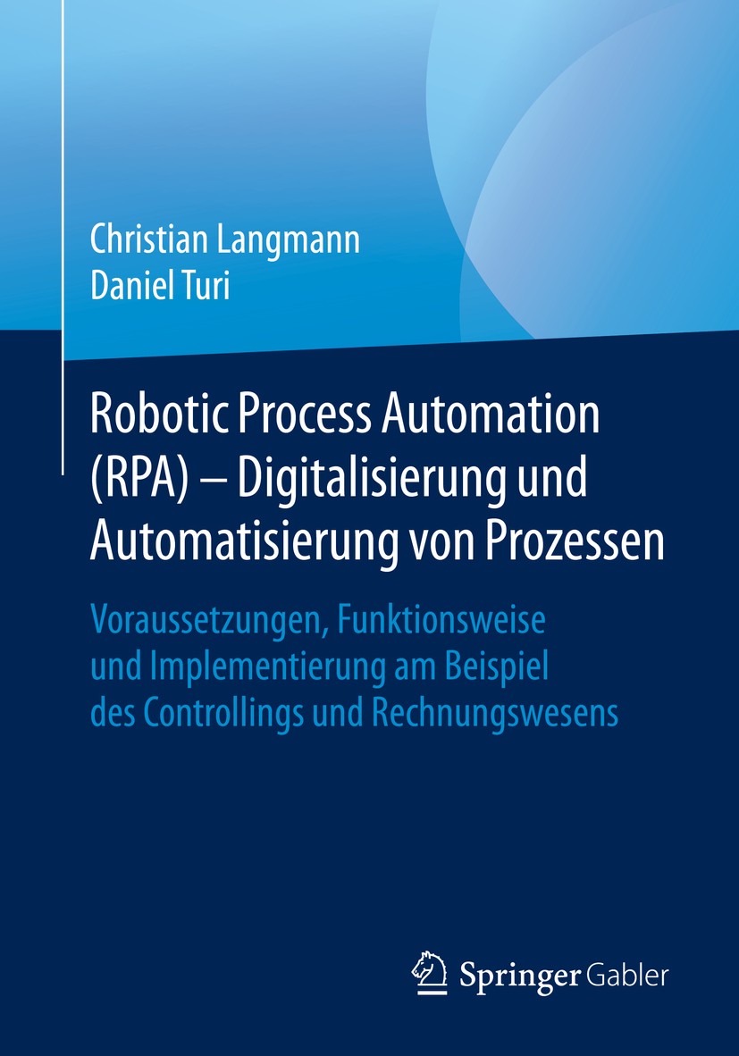 Titlebook: Robotic Process Automation (RPA) - Digitalisierung und Automatisierung von Prozessen; Voraussetzungen, Fun Christian Langmann,Daniel Turi B Titlebook: Robotic Process Automation (RPA) - Digitalisierung und Automatisierung von Prozessen; Voraussetzungen, Fun Christian Langmann,Daniel Turi B