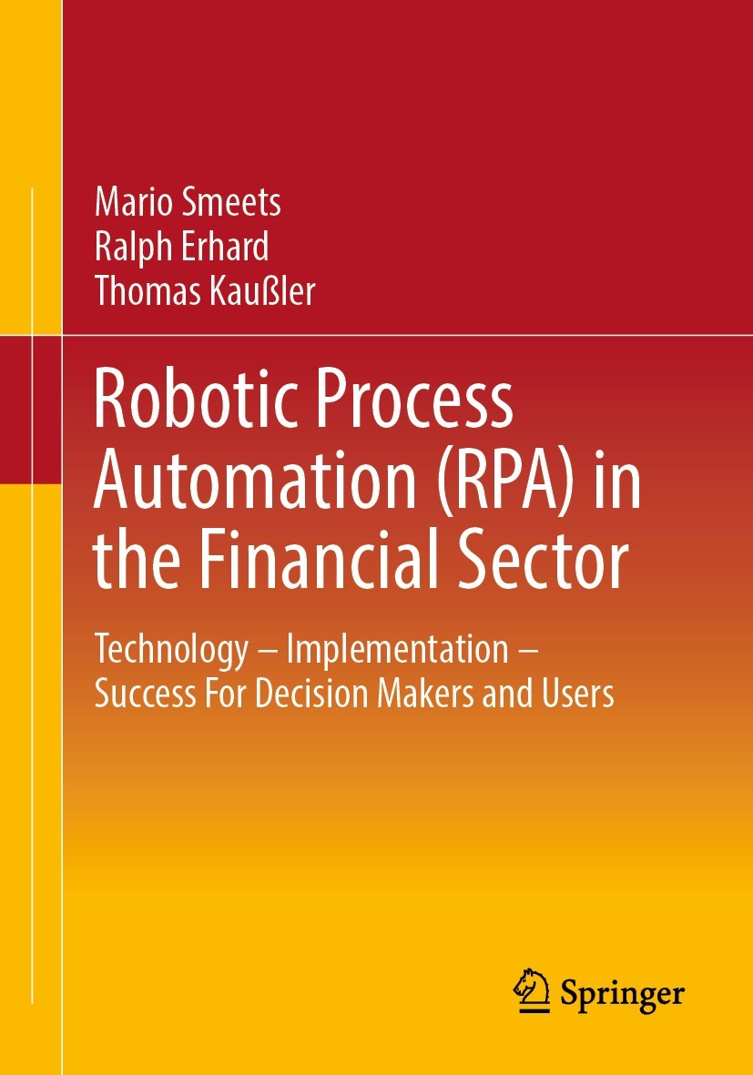Titlebook: Robotic Process Automation (RPA) in the Financial Sector; Technology - Impleme Mario Smeets,Ralph Erhard,Thomas Kaußler Book 20211st editio Titlebook: Robotic Process Automation (RPA) in the Financial Sector; Technology - Impleme Mario Smeets,Ralph Erhard,Thomas Kaußler Book 20211st editio