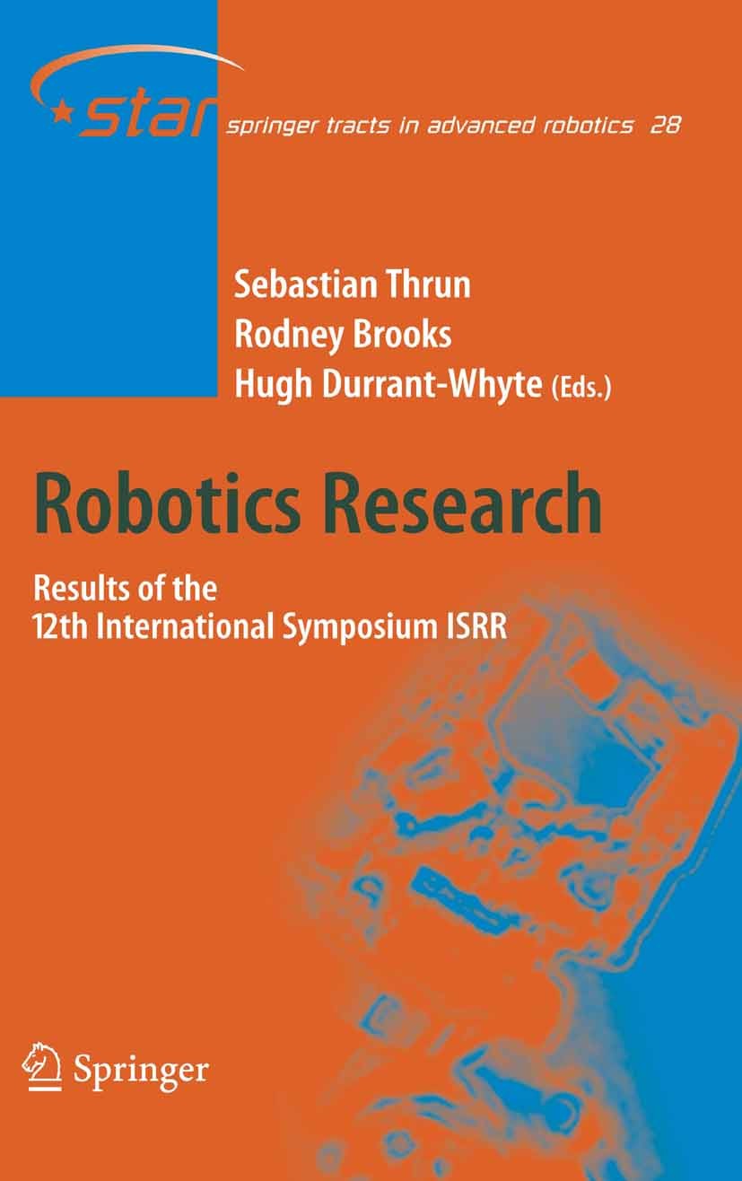 Titlebook: Robotics Research; Results of the 12th Sebastian Thrun,Rodney Brooks,Hugh Durrant-Whyte Conference proceedings 2007 Springer-Verlag Berlin Titlebook: Robotics Research; Results of the 12th Sebastian Thrun,Rodney Brooks,Hugh Durrant-Whyte Conference proceedings 2007 Springer-Verlag Berlin