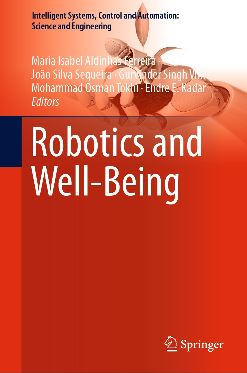 Titlebook: Robotics and Well-Being; Maria Isabel Aldinhas Ferreira,João Silva Sequeira Book 2019 Springer Nature Switzerland AG 2019 Artificial Intel Titlebook: Robotics and Well-Being; Maria Isabel Aldinhas Ferreira,João Silva Sequeira Book 2019 Springer Nature Switzerland AG 2019 Artificial Intel